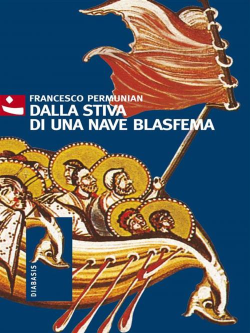 Cover of the book Dalla stiva di una nave blasfema by Francesco Permunian, Diabasis