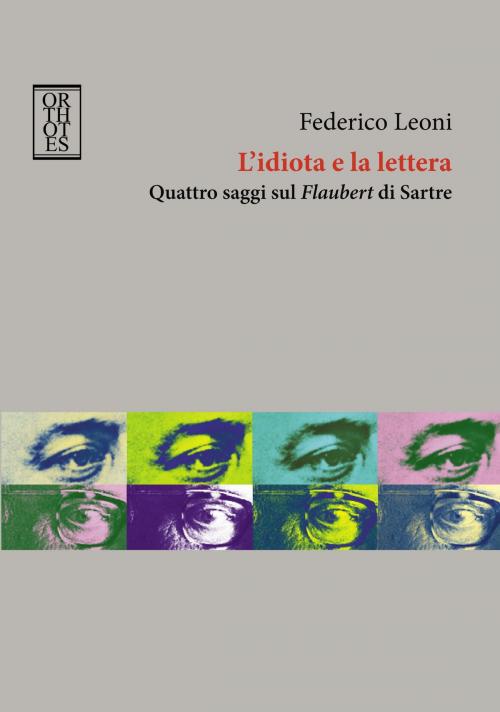 Cover of the book L'idiota e la lettera. Quattro saggi sul Flaubert di Sartre by Federico Leoni, Orthotes