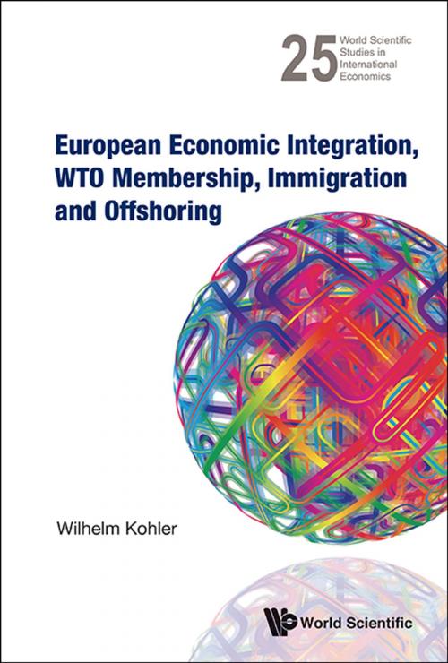 Cover of the book European Economic Integration, WTO Membership, Immigration and Offshoring by Wilhelm Kohler, World Scientific Publishing Company