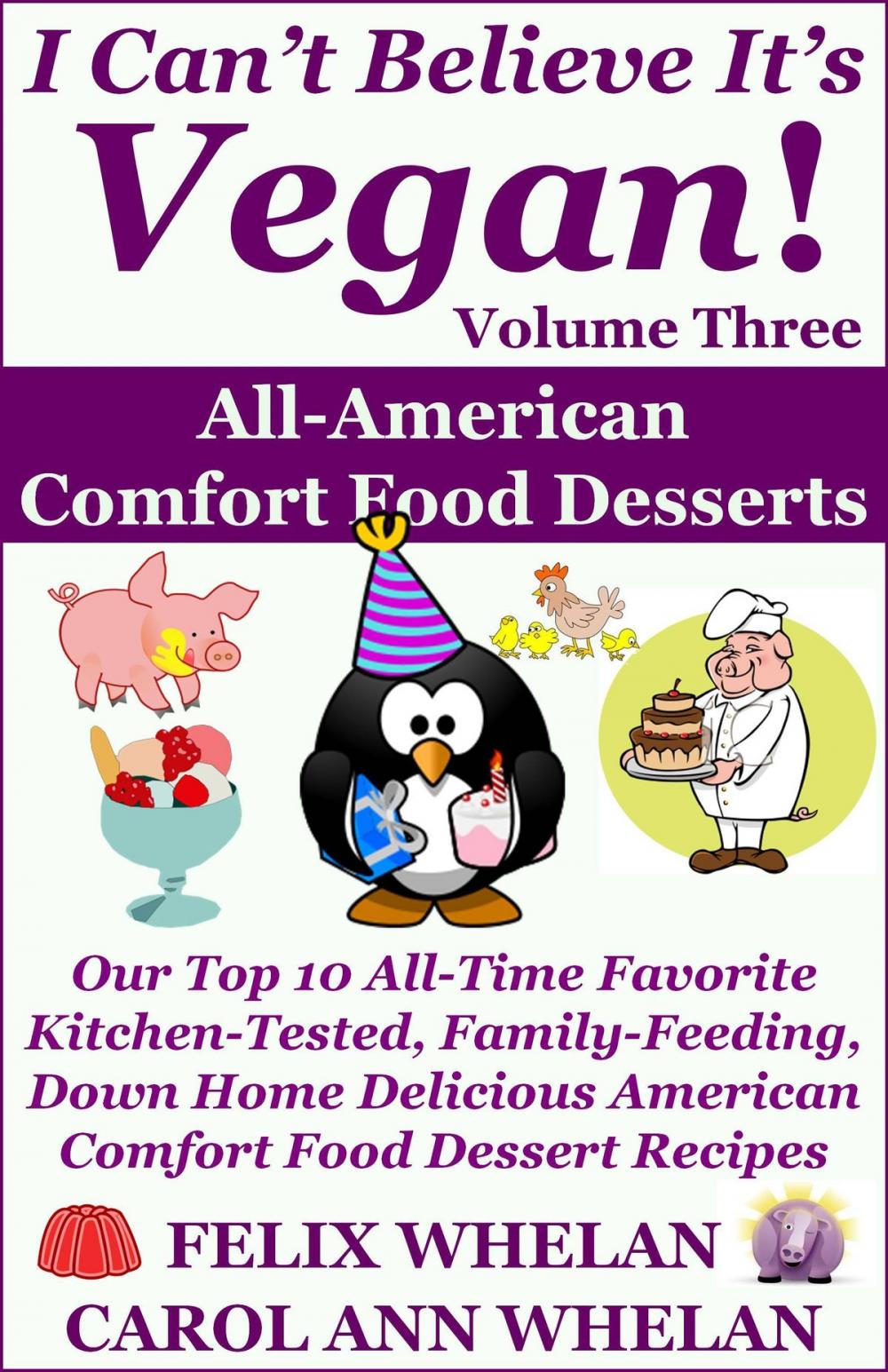 Big bigCover of I Can't Believe It's Vegan! Volume 3: All American Comfort Food Desserts: Our Top 10 All-Time Favorite Kitchen-Tested, Family-Feeding, Down Home Delicious American Comfort Food Dessert Recipes
