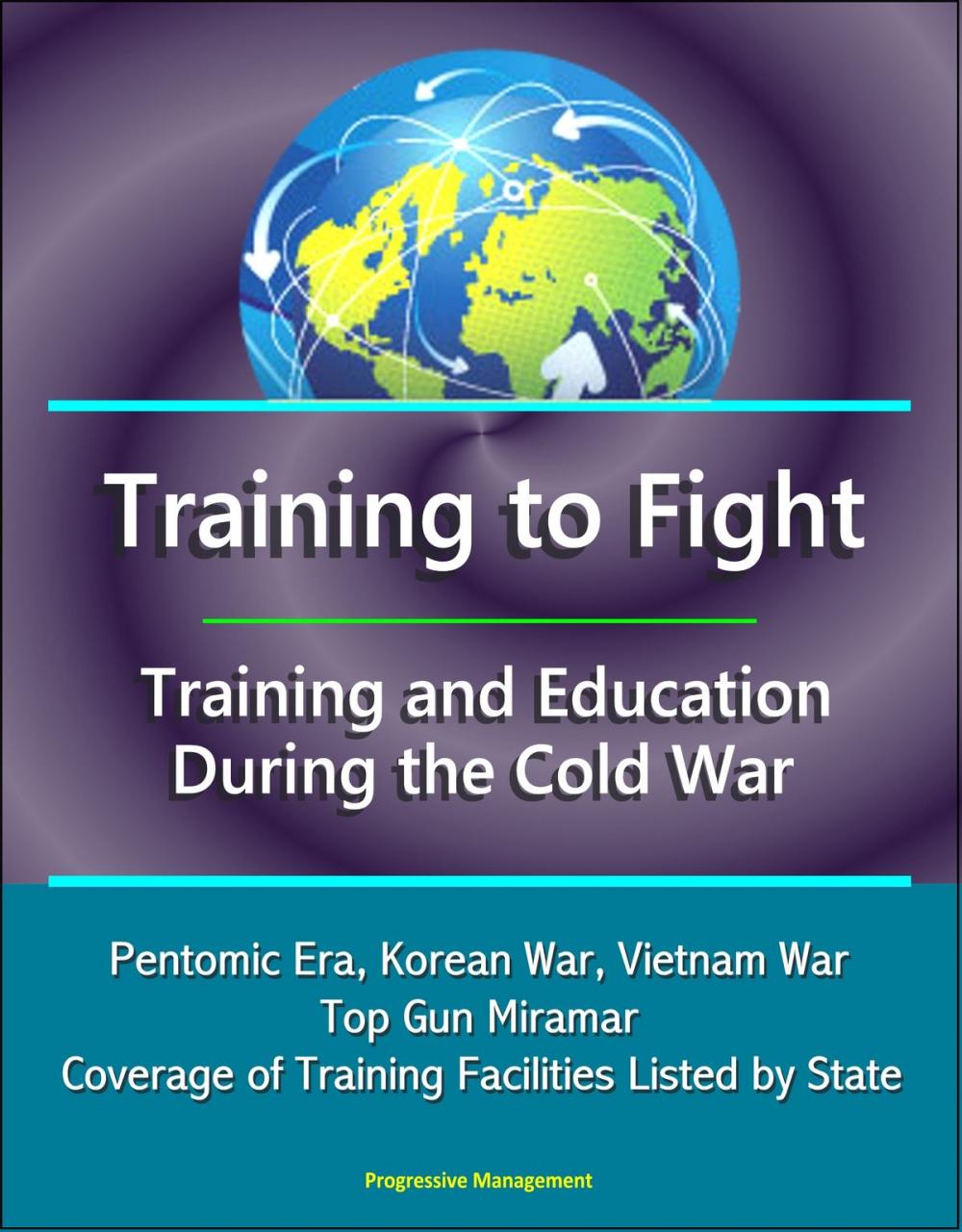 Big bigCover of Training to Fight: Training and Education During the Cold War - Pentomic Era, Korean War, Vietnam War, Top Gun Miramar, Coverage of Training Facilities Listed by State