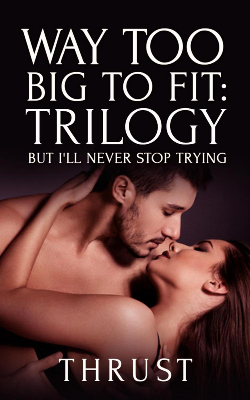 Big bigCover of Way Too Big To Fit Trilogy: But I'll Never Stop Trying (Violent Size Erotica)