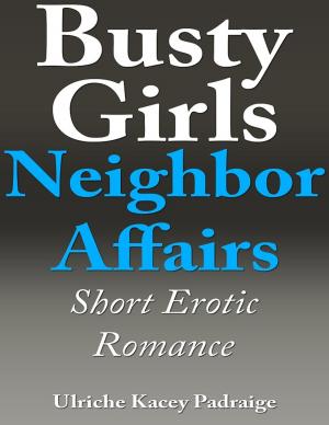 Cover of the book Busty Girls Neighbor Affairs: Short Erotic Romance by Ulriche Kacey Padraige