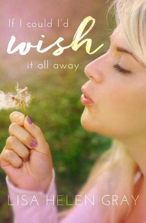 Cover of the book If I could I'd wish it all away by Lisa Helen Gray