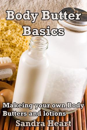 Cover of the book Body Butter Basics: Learning to make your own Body Lotions and Butters for Happier Healthier Skin by Susan Henny