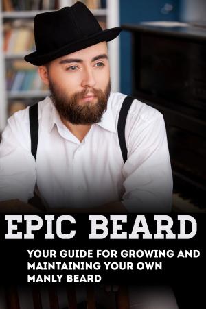 Cover of the book Epic Beard: Your Guide for Growing and Maintaining Your Own Manly Beard by Susan Henny