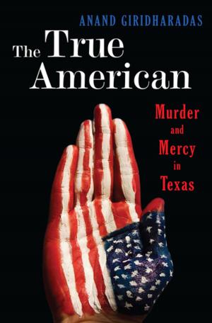Cover of the book The True American: Murder and Mercy in Texas by Rachel DeWoskin