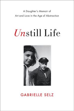Cover of the book Unstill Life: A Daughter's Memoir of Art and Love in the Age of Abstraction by Graham Robb