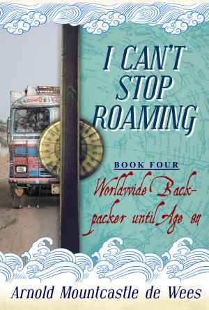Cover of the book I Can't Stop Roaming, Book 4: Worldwide Backpacker until Age 84 by Ross Fitzgerald