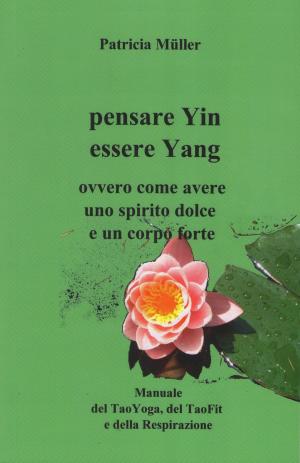 Cover of the book Pensare Yin Essere Yang: ovvero come avere uno spirito dolce un corpo forte by Ivana Brigliadori