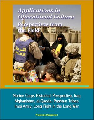 Cover of the book Applications in Operational Culture: Perspectives from the Field - Marine Corps Historical Perspective, Iraq, Afghanistan, al-Qaeda, Pashtun Tribes, Iraqi Army, Long Fight in the Long War by Progressive Management