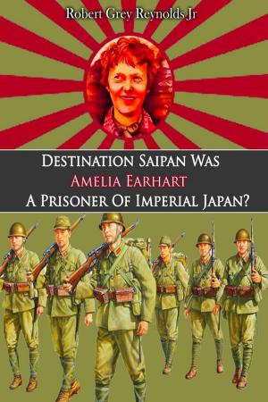 Cover of the book Destination Saipan Was Amelia Earhart A Prisoner Of Imperial Japan? by Robert Grey Reynolds Jr