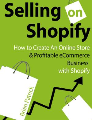 Cover of the book Selling on Shopify: How to Create an Online Store & Profitable eCommerce Business with Shopify by Stefan Luppold, Anna Miehlich, Jessica Richter, Lisa-Marie Lang, Eva Muhle, Susanne Hoffmann, Lydia Vierheilig