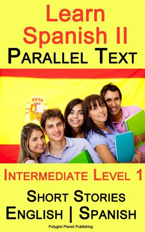 Cover of the book Learn Spanish II - Parallel Text - Intermediate Level 1 - Short Stories (English - Spanish) by Polyglot Planet Publishing