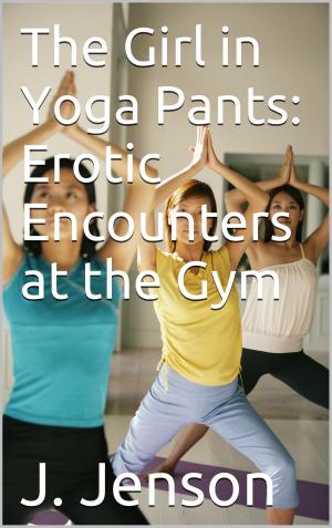 Cover of the book The Girl in Yoga Pants: Erotic Encounters at the Gym by Matthew Jimson