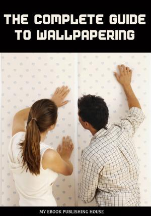 Cover of the book The Complete Guide to Wallpapering by François Roebben, Nicolas Vidal, Bruno Guillou, Nicolas Sallavuard