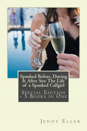 Cover of the book Spanked Before, During & After Sex: The Life of a Spanked Callgirl – Special Edition - 5 eBooks in One by C.J. Phillips