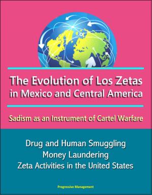 Cover of the book The Evolution of Los Zetas in Mexico and Central America: Sadism as an Instrument of Cartel Warfare - Drug and Human Smuggling, Money Laundering, Zeta Activities in the United States by Progressive Management