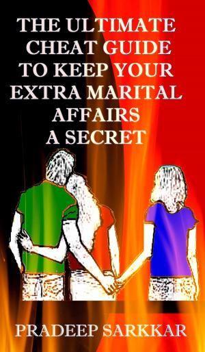 Cover of the book The Ultimate Cheat Guide To Keep Your Extra Marital Affairs A Secret by EH Watson