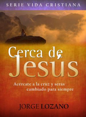 Cover of Cerca de Jesús: Acércate a la cruz y serás cambiado para siempre