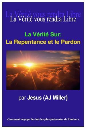 Cover of the book La Vérité Sur: La Repentance et le Pardon by Jesus (AJ Miller)