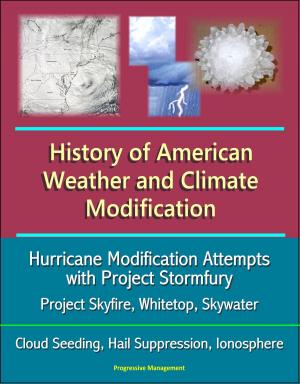 Cover of the book History of American Weather and Climate Modification: Hurricane Modification Attempts with Project Stormfury, Project Skyfire, Whitetop, Skywater, Cloud Seeding, Hail Suppression, Ionosphere by Progressive Management