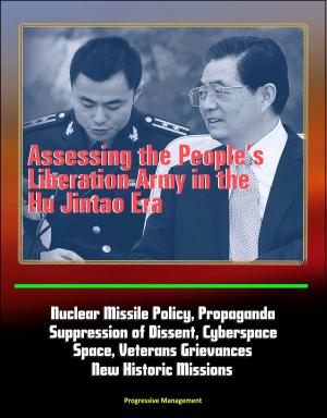 Cover of the book Assessing the People's Liberation Army in the Hu Jintao Era: Nuclear Missile Policy, Propaganda, Suppression of Dissent, Cyberspace, Space, Veterans Grievances, New Historic Missions by Progressive Management