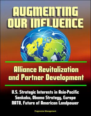 bigCover of the book Augmenting Our Influence: Alliance Revitalization and Partner Development - U.S. Strategic Interests in Asia-Pacific, Senkaku, Obama Strategy, Europe, NATO, Future of American Landpower by 
