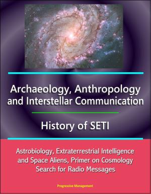 Cover of the book Archaeology, Anthropology, and Interstellar Communication, History of SETI, Astrobiology, Extraterrestrial Intelligence and Space Aliens, Primer on Cosmology, Search for Radio Messages by Progressive Management
