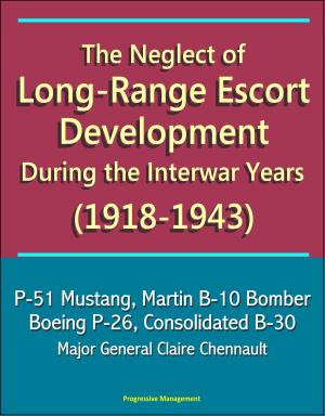 Cover of the book The Neglect of Long-Range Escort Development During the Interwar Years (1918-1943) - P-51 Mustang, Martin B-10 Bomber, Boeing P-26, Consolidated B-30, Major General Claire Chennault by Progressive Management