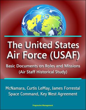 Cover of the book The United States Air Force (USAF): Basic Documents on Roles and Missions (Air Staff Historical Study) - McNamara, Curtis LeMay, James Forrestal, Space Command, Key West Agreement by Progressive Management