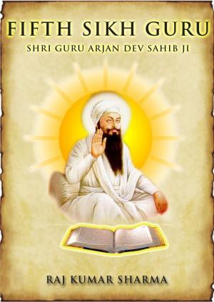 Cover of the book Fifth Sikh Guru: Shri Guru Arjan Dev Sahib Ji by Raja Sharma