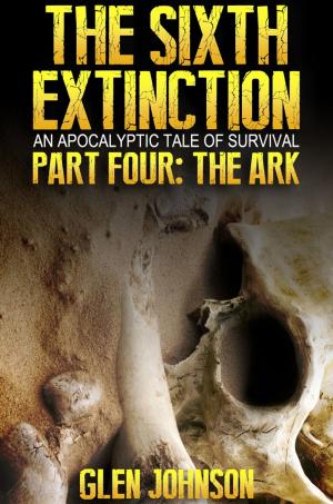 Cover of the book The Sixth Extinction: An Apocalyptic Tale of Survival: Part Four: The Ark by Willis E. Johnson