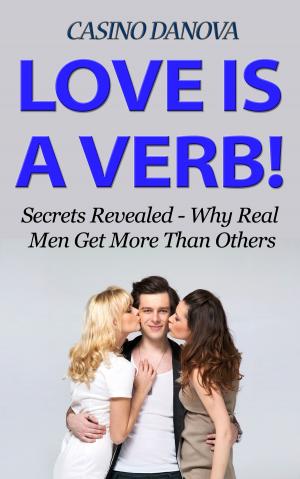 Cover of the book Love is a Verb! Secrets Revealed: Why Real Men Get More Than Others by Selene Yeager