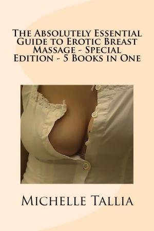 Cover of the book The Absolutely Essential Guide to Erotic Breast Massage: Special Edition – 5 eBooks in One! by Phil G