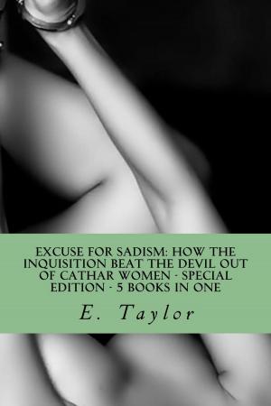 Cover of the book Excuse for Sadism: How the Inquisition Beat the Devil Out of Cathar Women - Special Edition - 5 eBooks in One! by Phil G