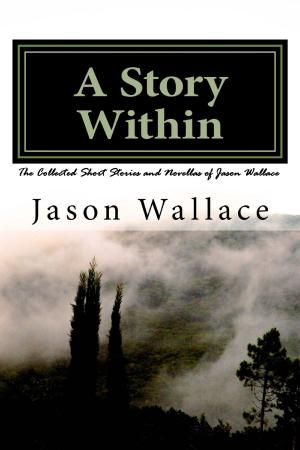 Book cover of A Story Within: The Collected Short Stories and Novellas of Jason Wallace