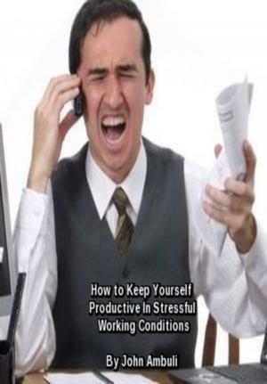 Cover of the book How To Keep Yourself Productive In Stressful Working Conditions by Chris R. Rea