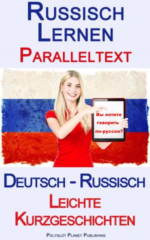 Cover of the book Russisch Lernen - Paralleltext - Leichte Kurzgeschichten (Deutsch - Russisch) by Polyglot Planet Publishing