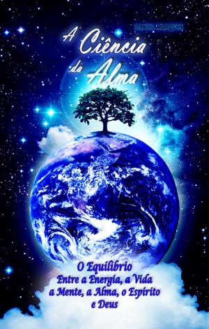 Cover of the book A Ciência da Alma: O Equílibrio entre a Energia, a Vida, a Mente, a Alma, o Espírito e Deus by Kent Lamarc