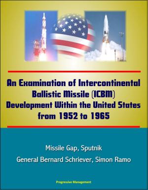 bigCover of the book An Examination of Intercontinental Ballistic Missile (ICBM) Development Within the United States from 1952 to 1965 - Missile Gap, Sputnik, General Bernard Schriever, Simon Ramo by 