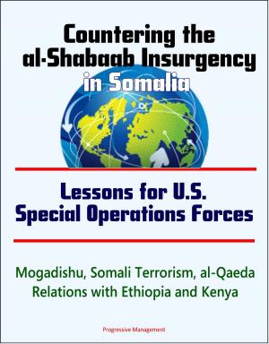 Cover of the book Countering the al-Shabaab Insurgency in Somalia: Lessons for U.S. Special Operations Forces - Mogadishu, Somali Terrorism, al-Qaeda, Relations with Ethiopia and Kenya by Progressive Management