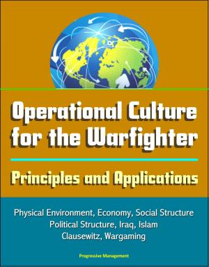 Cover of the book Operational Culture for the Warfighter: Principles and Applications - Physical Environment, Economy, Social Structure, Political Structure, Iraq, Islam, Clausewitz, Wargaming by Progressive Management