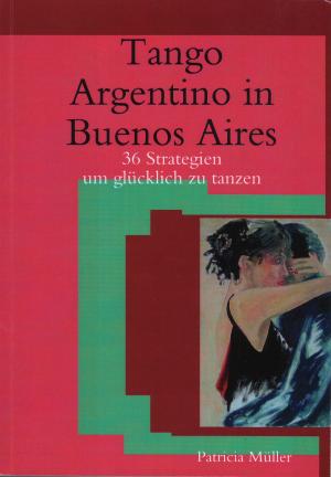 Cover of the book Tango Argentino in Buenos Aires- 36 Strategien um Glücklich zu Tanzen by Enrico Massetti