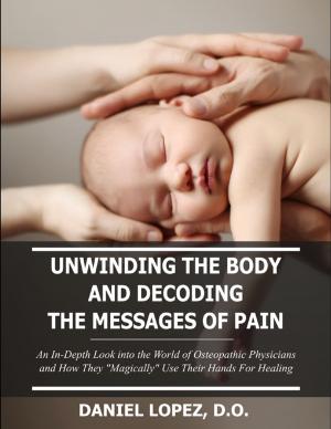 Cover of the book Unwinding the Body and Decoding the Messages of Pain: An In-Depth Look Into the World of Osteopathic Physicians and How They “Magically” Use Their Hands for Healing by D. E. Park