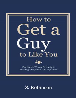 Cover of the book How to Get a Guy to Like You - The Single Woman’s Guide to Turning a Guy into Her Boyfriend by Bring On Fitness