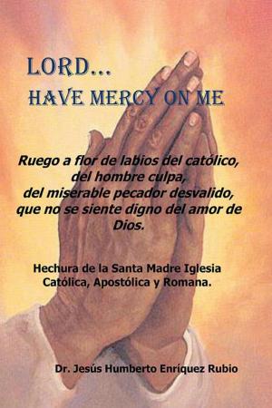 Cover of the book Lord...Have Mercy on Me by Dr. Adalberto García de Mendoza