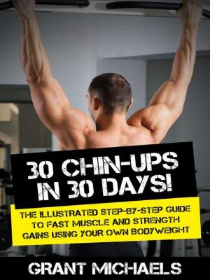 Cover of the book 30 Chin-Ups in 30 Days!: The Illustrated Step-by-Step Guide to Fast Muscle and Strength Gains Using Your Own Bodyweight by Stefano Frascoli