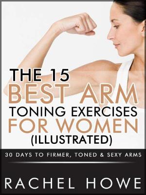 Cover of the book The 15 Best Arm Toning Exercises for Women [Illustrated]: 30 Days to Firmer, Toned & Sexy Arms by David Haldenby