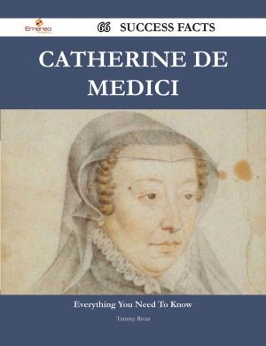 Cover of the book Catherine de Medici 66 Success Facts - Everything you need to know about Catherine de Medici by Stephen Weaver